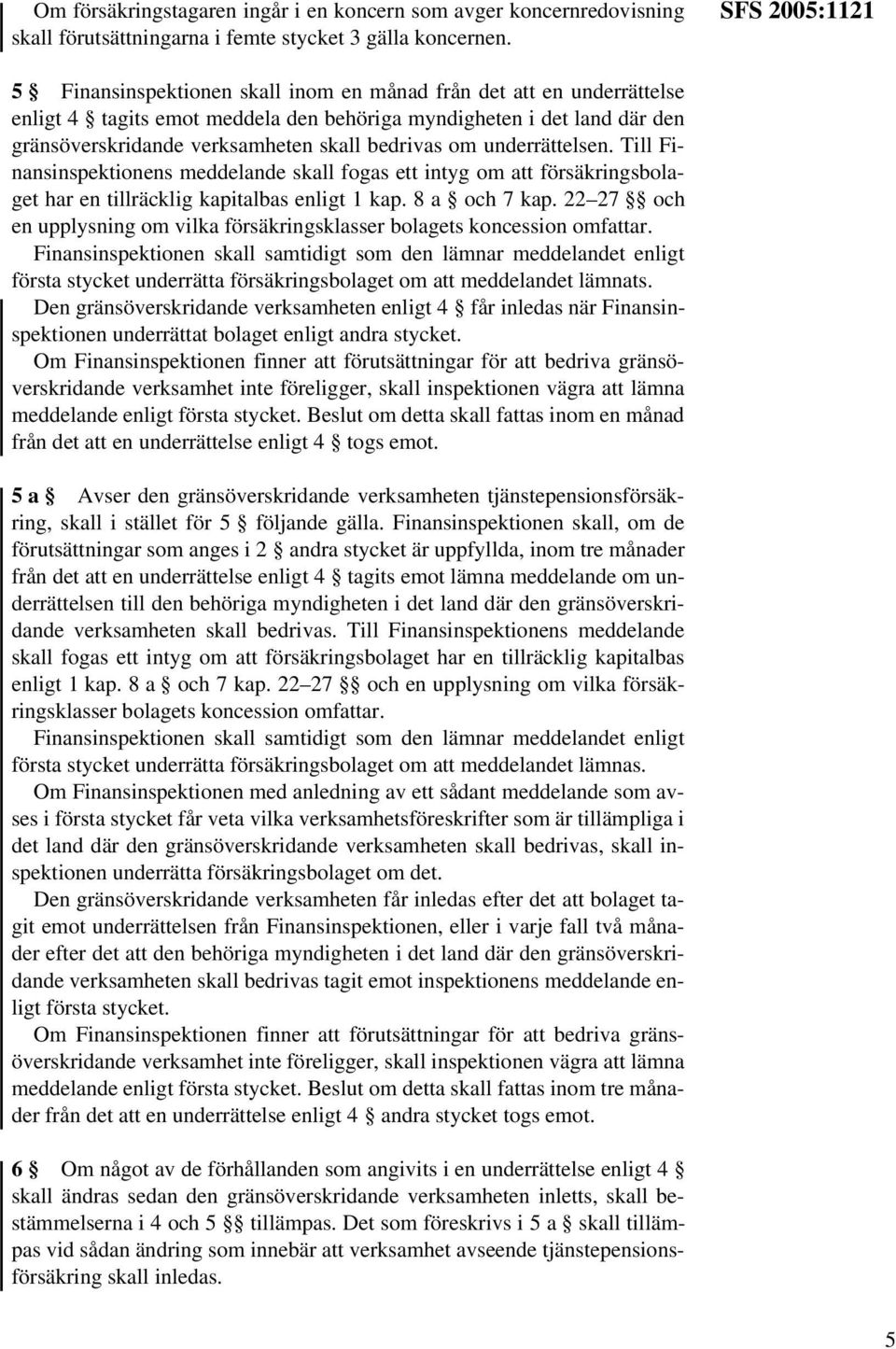 bedrivas om underrättelsen. Till Finansinspektionens meddelande skall fogas ett intyg om att försäkringsbolaget har en tillräcklig kapitalbas enligt 1 kap. 8 a och 7 kap.