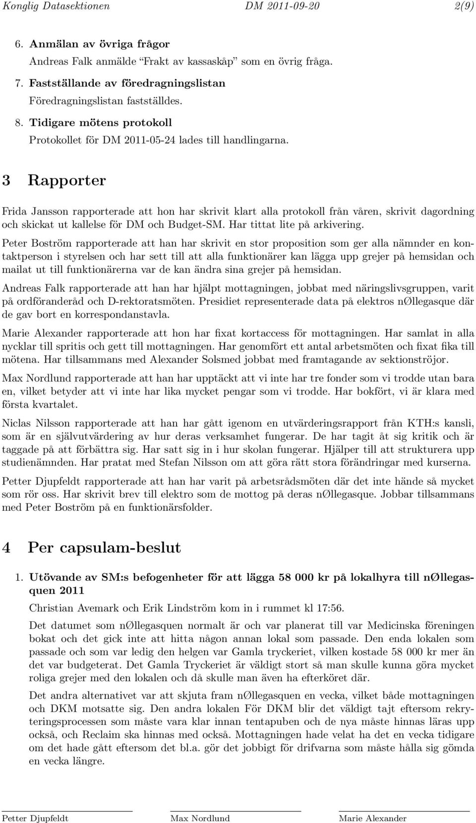 3 Rapporter Frida Jansson rapporterade att hon har sivit klart alla protokoll från våren, sivit dagordning och skickat ut kallelse för DM och Budget-SM. Har tittat lite på arkivering.