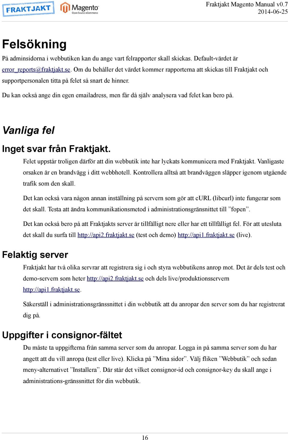 Du kan också ange din egen emailadress, men får då själv analysera vad felet kan bero på. Vanliga fel Inget svar från Fraktjakt.