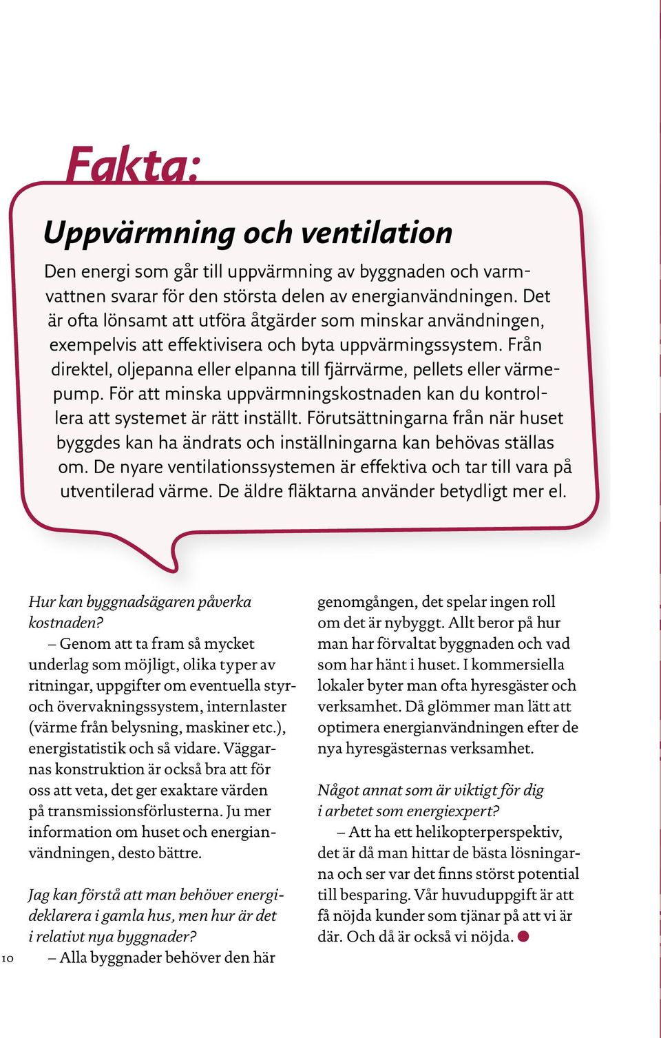 Från direktel, oljepanna eller elpanna till fjärrvärme, pellets eller värmepump. För att minska uppvärmningskostnaden kan du kontrollera att systemet är rätt inställt.