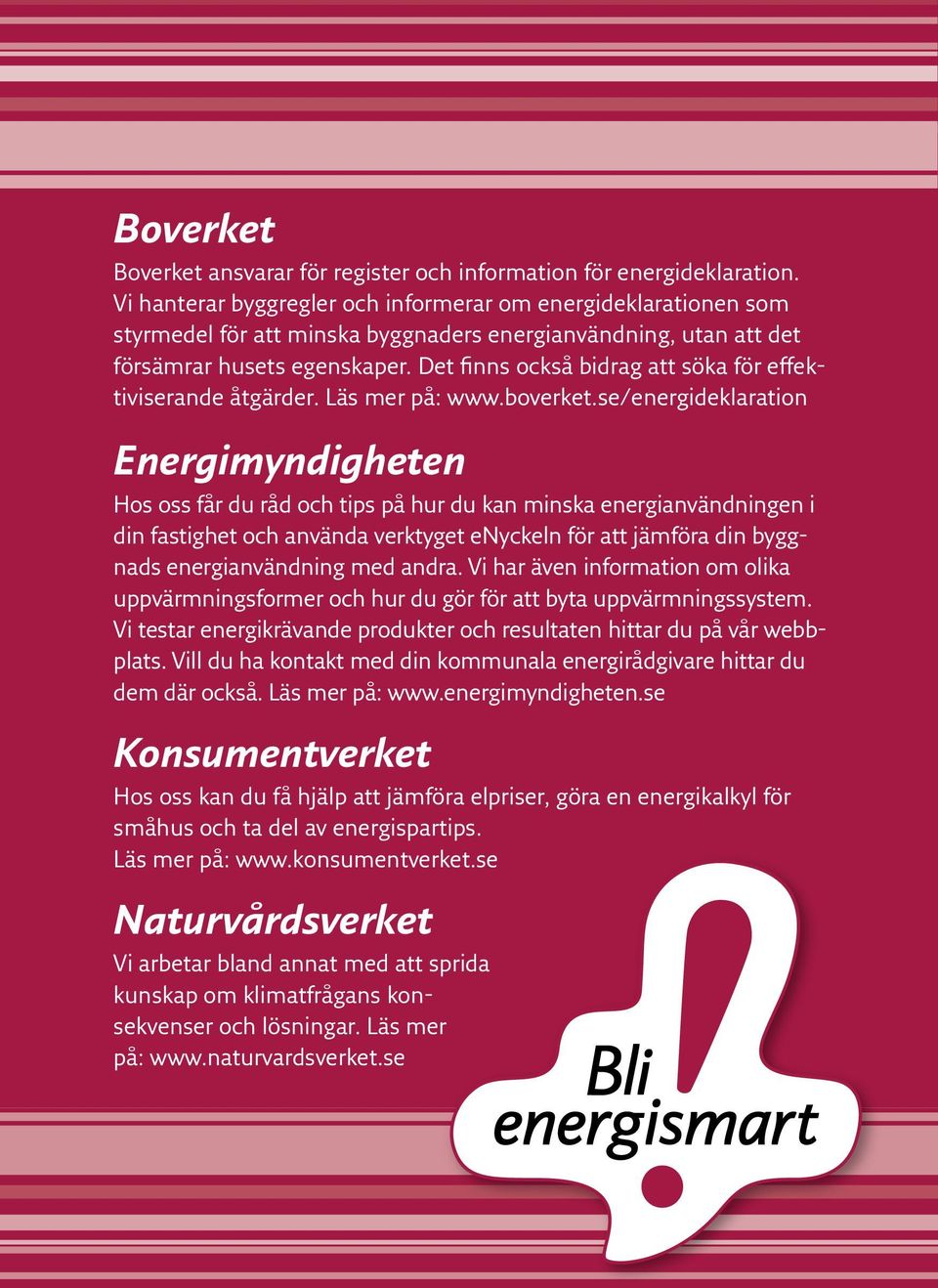 Det finns också bidrag att söka för effektiviserande åtgärder. Läs mer på: www.boverket.