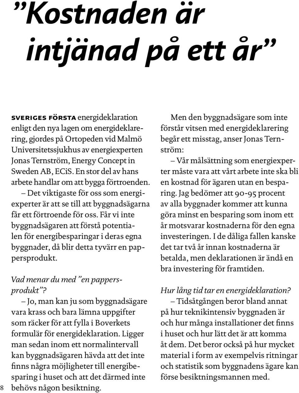 Får vi inte byggnadsägaren att förstå potentialen för energibesparingar i deras egna byggnader, då blir detta tyvärr en pappersprodukt. Vad menar du med en pappersprodukt?