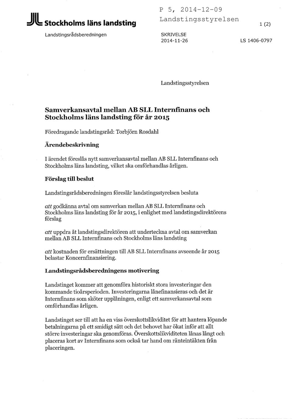 Förslag till beslut Landstingsrådsberedningen föreslår landstingsstyrelsen besluta att godkänna avtal om samverkan mellan AB SLL Internfinans och Stockholms läns landsting för år 2015, i enlighet med