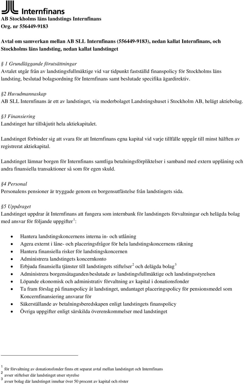 utgår från av landstingsfullmäktige vid var tidpunkt fastställd finanspolicy för Stockholms läns landsting, beslutad bolagsordning för Internfinans samt beslutade specifika ägardirektiv.