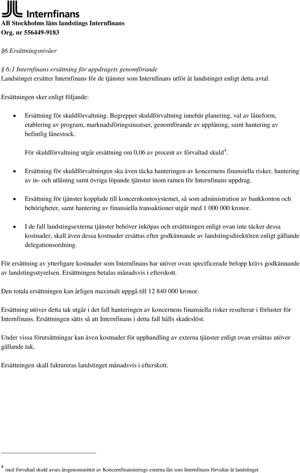 Ersättningen sker enligt följande: Ersättning för skuldförvaltning.