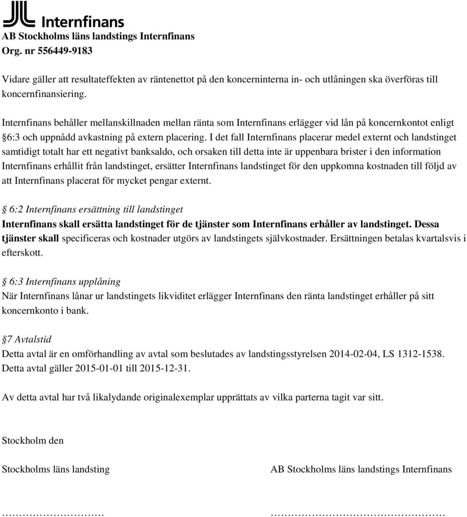 I det fall Internfinans placerar medel externt och landstinget samtidigt totalt har ett negativt banksaldo, och orsaken till detta inte är uppenbara brister i den information Internfinans erhållit