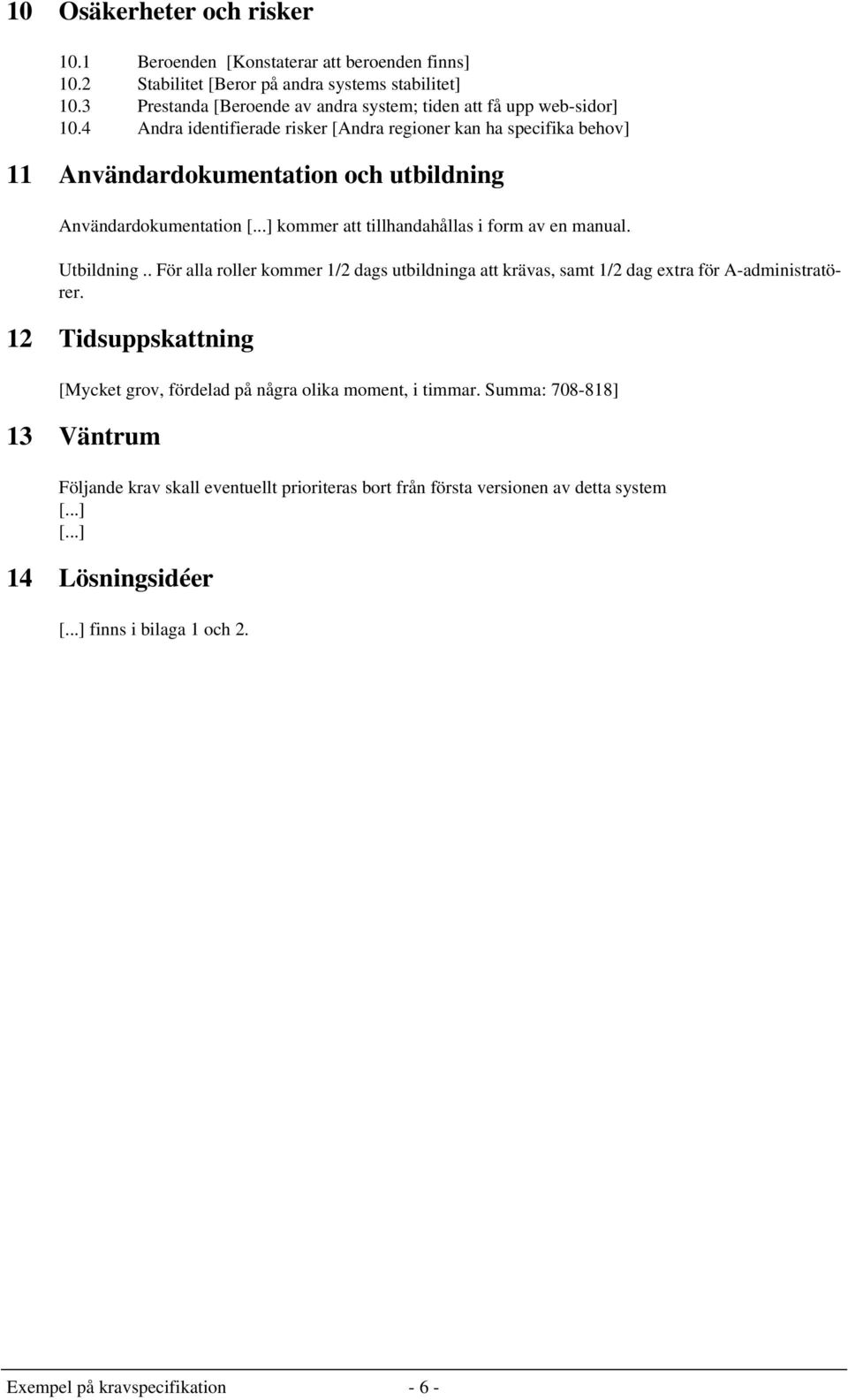 4 Andra identifierade risker [Andra regioner kan ha specifika behov] 11 Användardokumentation och utbildning Användardokumentation kommer att tillhandahållas i form av en manual.