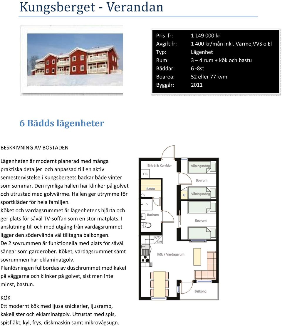 praktiska detaljer och anpassad till en aktiv semestervistelse i Kungsbergets backar både vinter som sommar. Den rymliga hallen har klinker på golvet och utrustad med golvvärme.