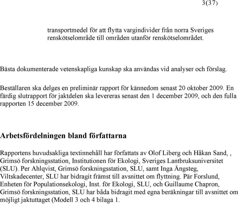 En färdig slutrapport för jaktdelen ska levereras senast den 1 december 2009, och den fulla rapporten 15 december 2009.