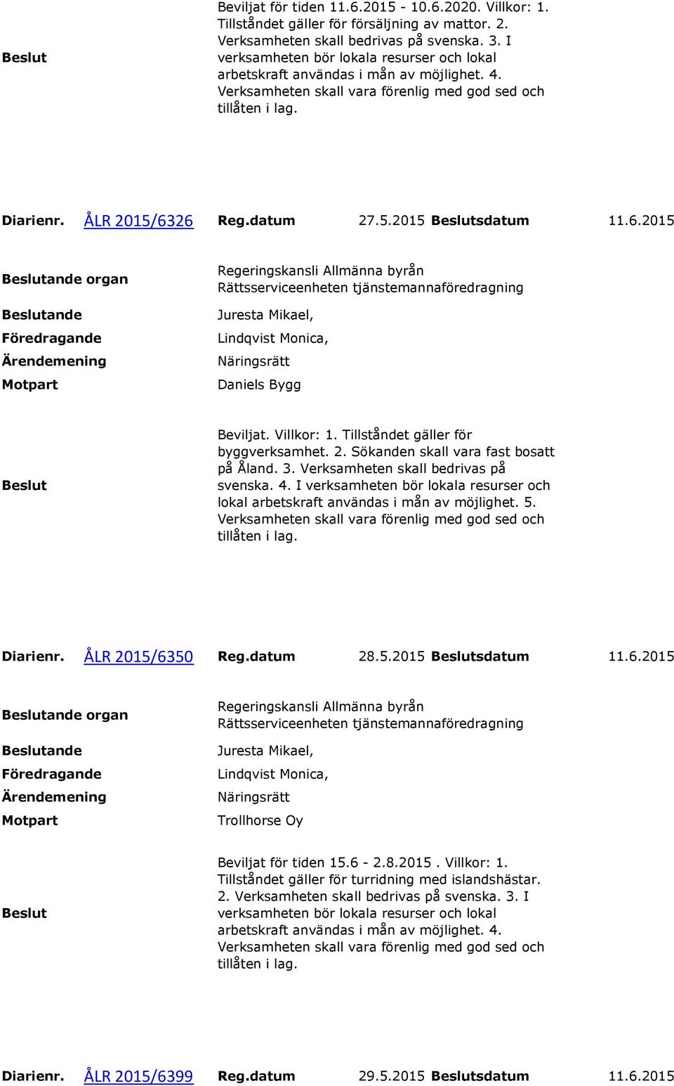 Tillståndet gäller för byggverksamhet. 2. Sökanden skall vara fast bosatt på Åland. 3. Verksamheten skall bedrivas på svenska. 4.
