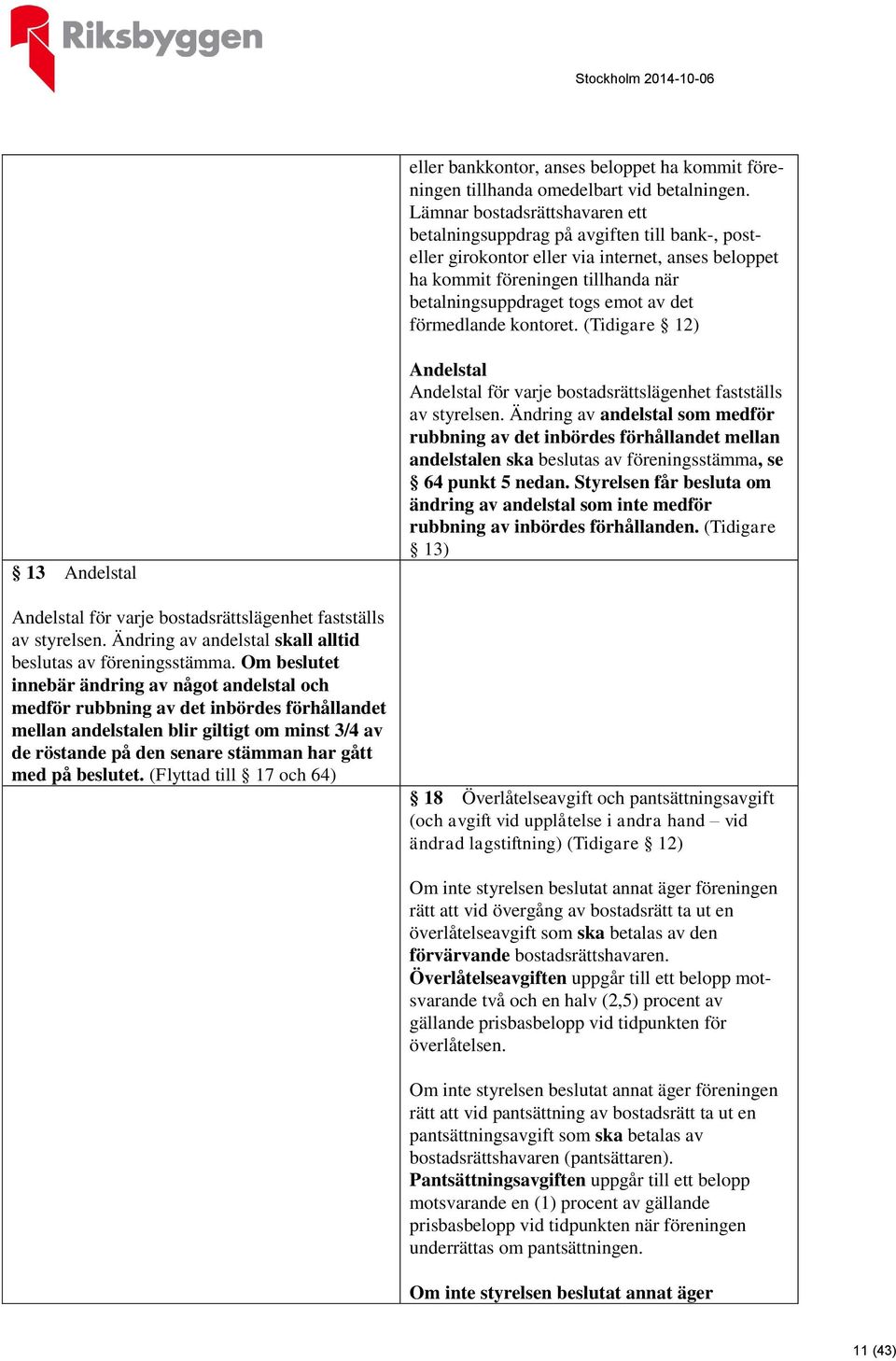 det förmedlande kontoret. (Tidigare 12) 13 Andelstal Andelstal för varje bostadsrättslägenhet fastställs av styrelsen. Ändring av andelstal skall alltid beslutas av föreningsstämma.