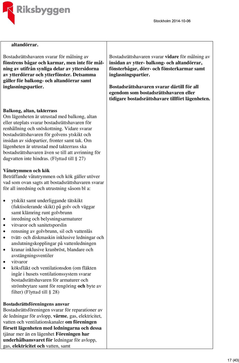 Bostadsrättshavaren svarar vidare för målning av insidan av ytter- balkong- och altandörrar, fönsterbågar, dörr- och fönsterkarmar samt inglasningspartier.