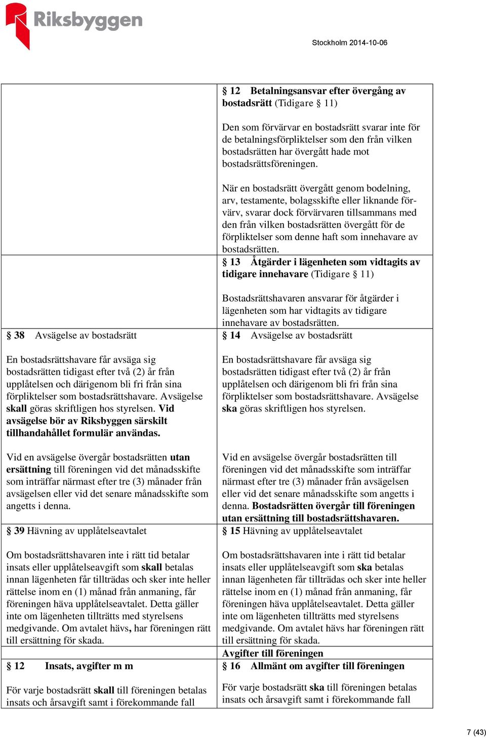 När en bostadsrätt övergått genom bodelning, arv, testamente, bolagsskifte eller liknande förvärv, svarar dock förvärvaren tillsammans med den från vilken bostadsrätten övergått för de förpliktelser