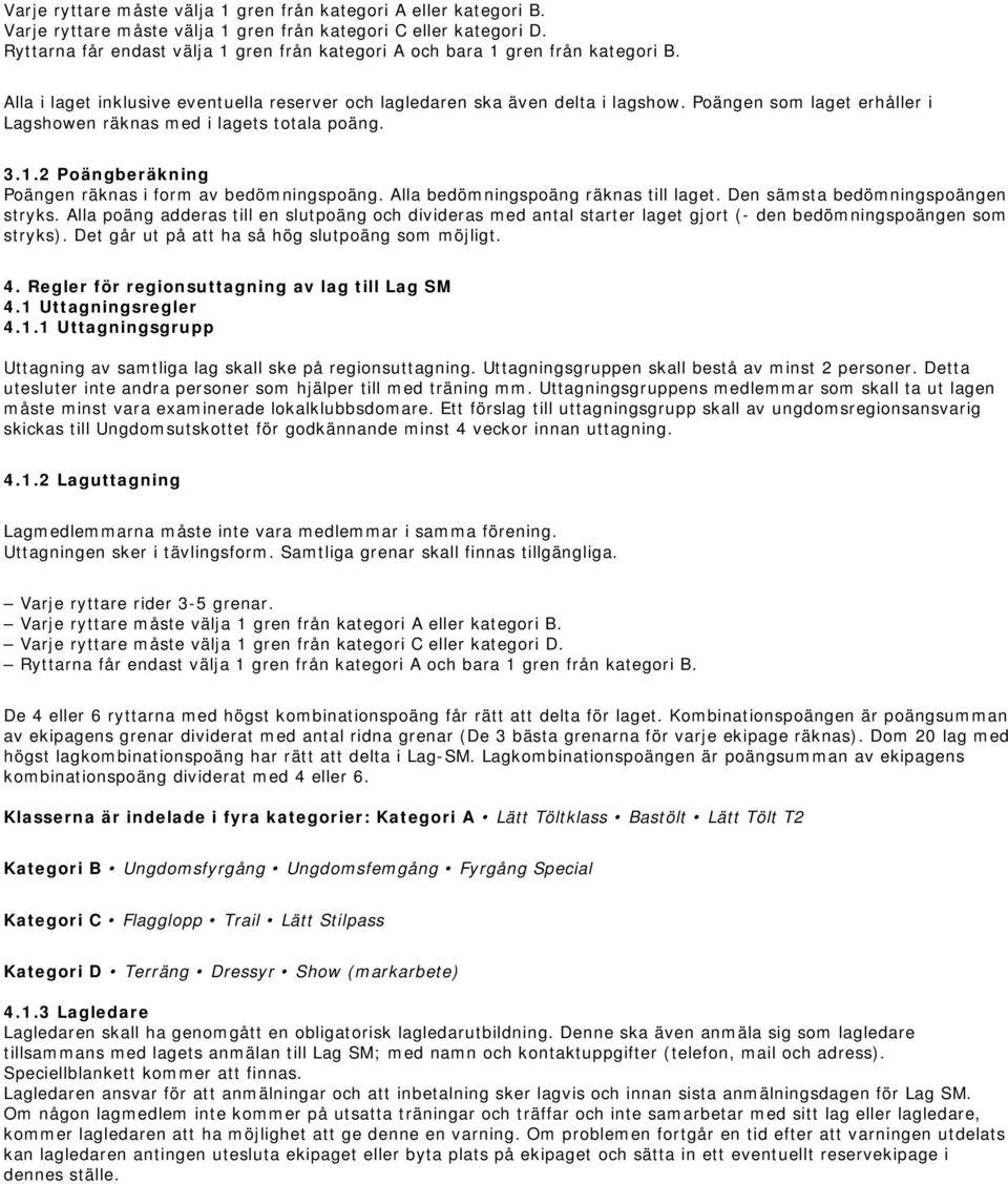 Poängen som laget erhåller i Lagshowen räknas med i lagets totala poäng. 3.1.2 Poängberäkning Poängen räknas i form av bedömningspoäng. Alla bedömningspoäng räknas till laget.