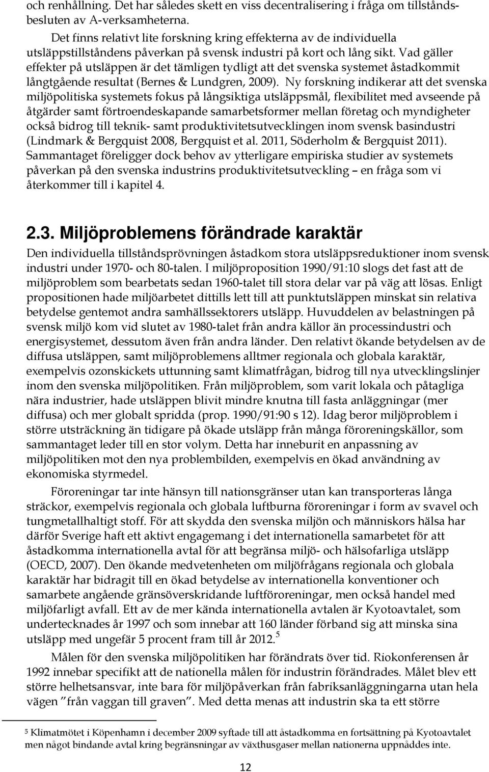 Vad gäller effekter på utsläppen är det tämligen tydligt att det svenska systemet åstadkommit långtgående resultat (Bernes & Lundgren, 2009).