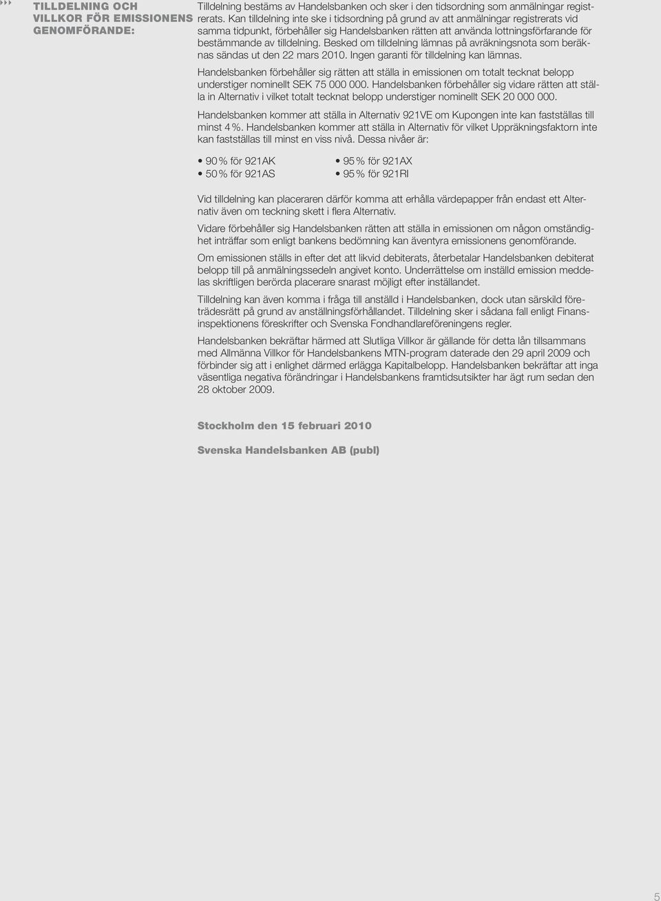 lottningsförfarande för bestämmande av tilldelning. Besked om tilldelning lämnas på avräkningsnota som beräknas sändas ut den 22 mars 2010. Ingen garanti för tilldelning kan lämnas.