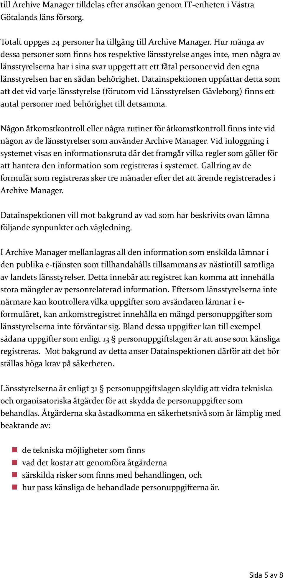 behörighet. Datainspektionen uppfattar detta som att det vid varje länsstyrelse (förutom vid Länsstyrelsen Gävleborg) finns ett antal personer med behörighet till detsamma.