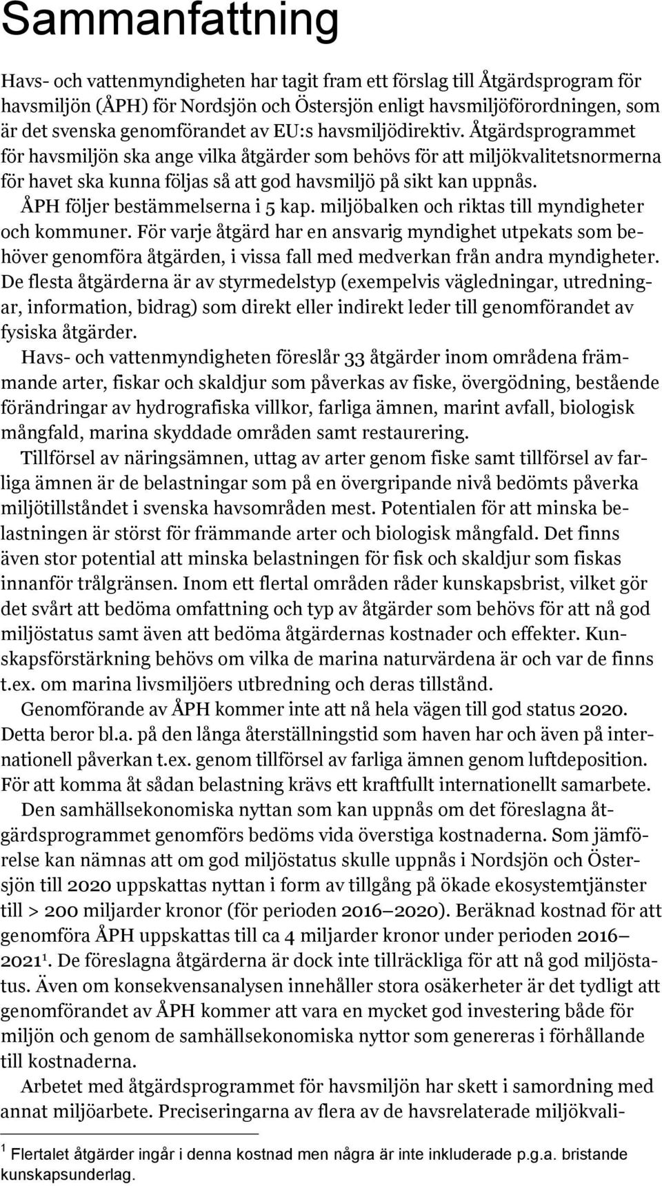 Åtgärdsprogrammet för havsmiljön ska ange vilka åtgärder som behövs för att miljökvalitetsnormerna för havet ska kunna följas så att god havsmiljö på sikt kan uppnås.