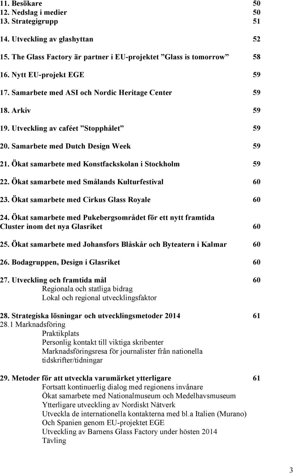 Ökat samarbete med Smålands Kulturfestival 60 23. Ökat samarbete med Cirkus Glass Royale 60 24. Ökat samarbete med Pukebergsområdet för ett nytt framtida Cluster inom det nya Glasriket 60 25.