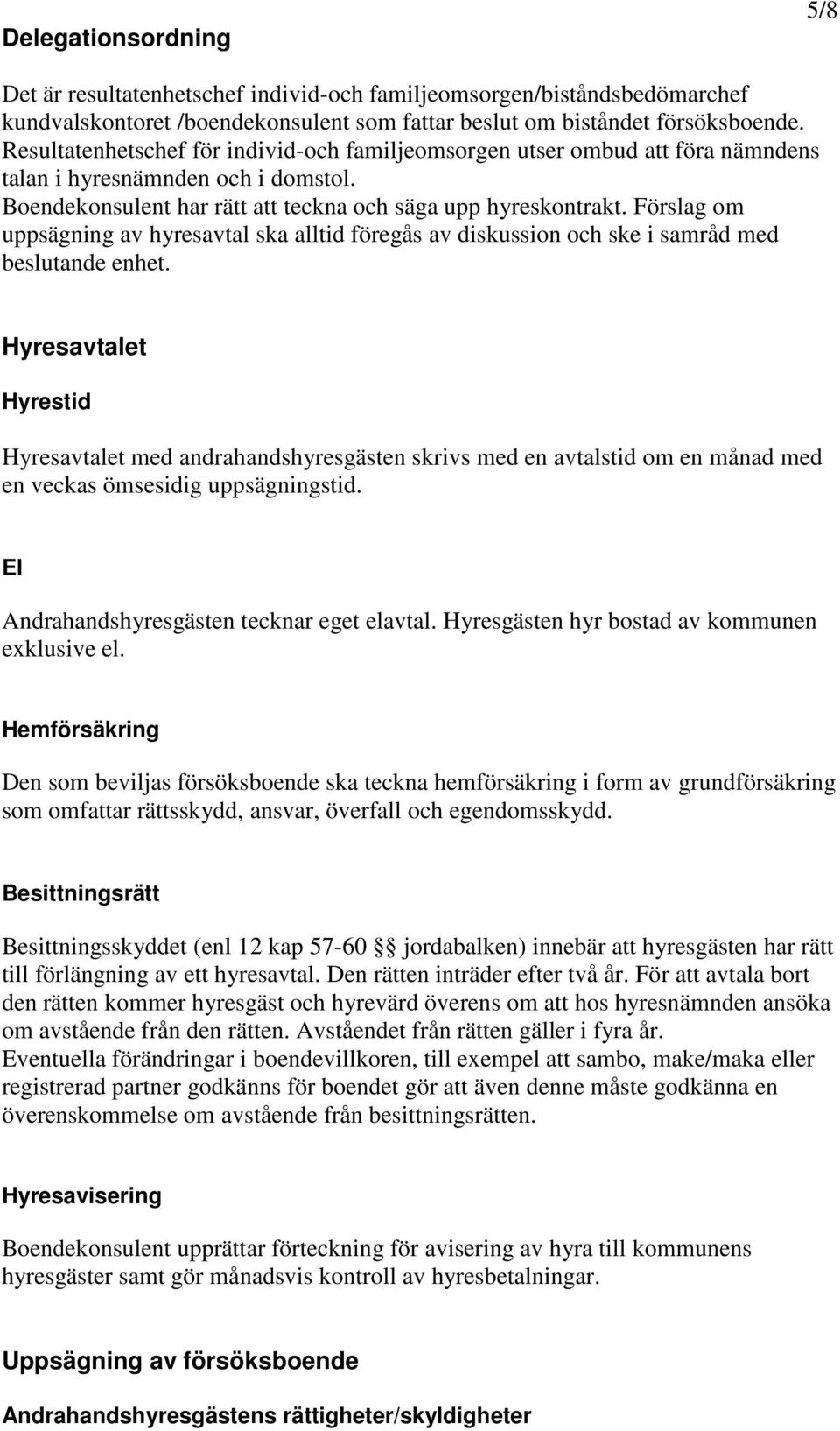 Förslag om uppsägning av hyresavtal ska alltid föregås av diskussion och ske i samråd med beslutande enhet.