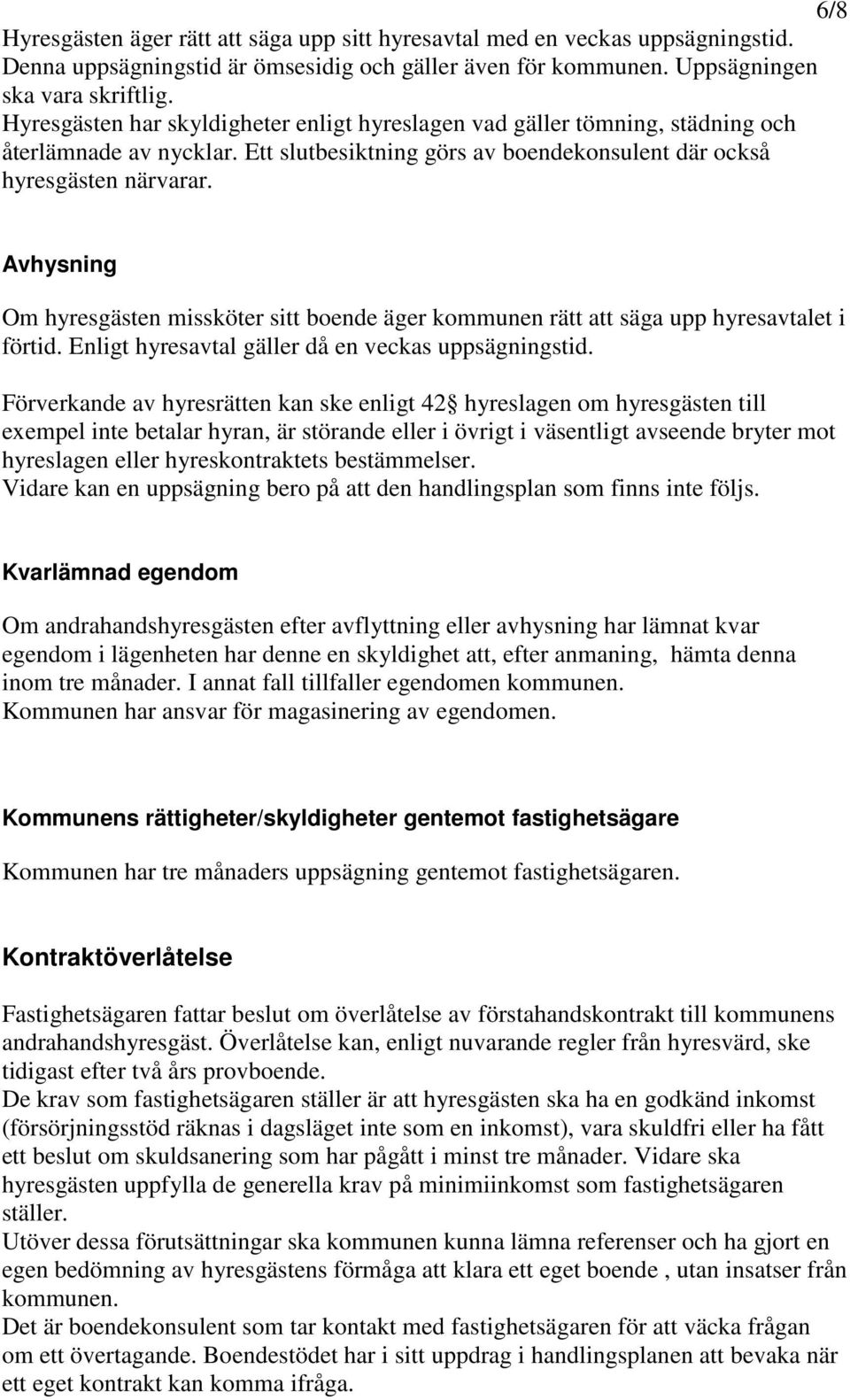 Avhysning Om hyresgästen missköter sitt boende äger kommunen rätt att säga upp hyresavtalet i förtid. Enligt hyresavtal gäller då en veckas uppsägningstid.