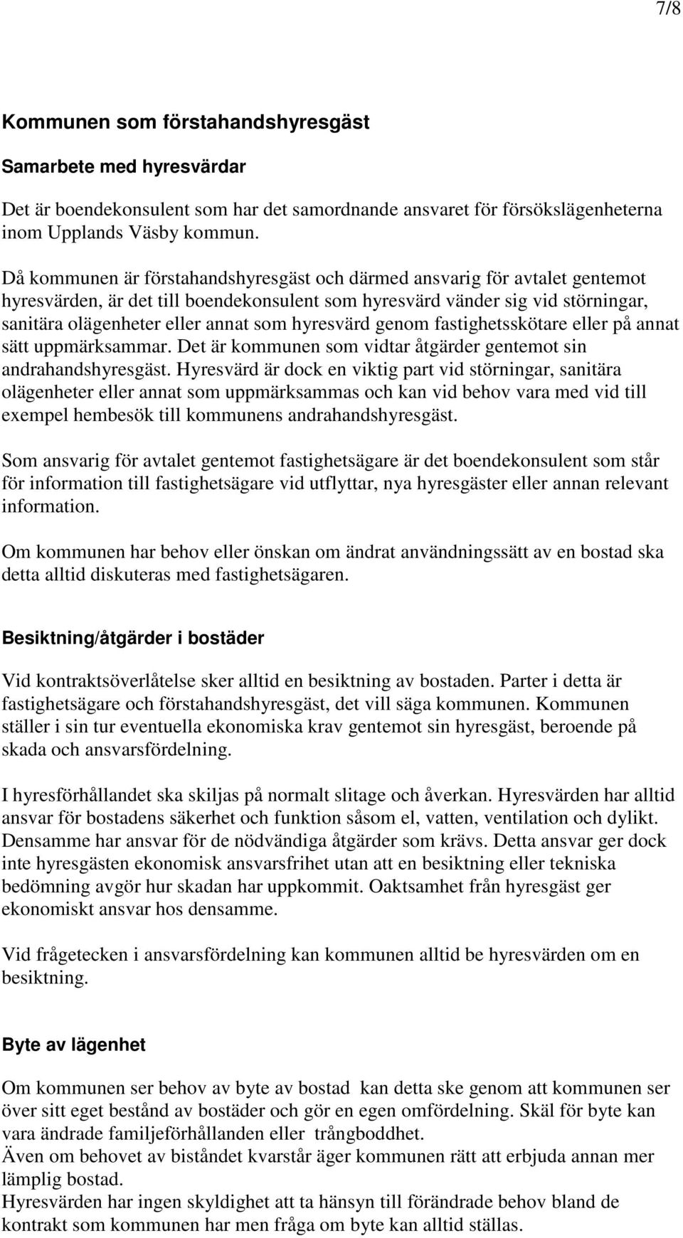 hyresvärd genom fastighetsskötare eller på annat sätt uppmärksammar. Det är kommunen som vidtar åtgärder gentemot sin andrahandshyresgäst.