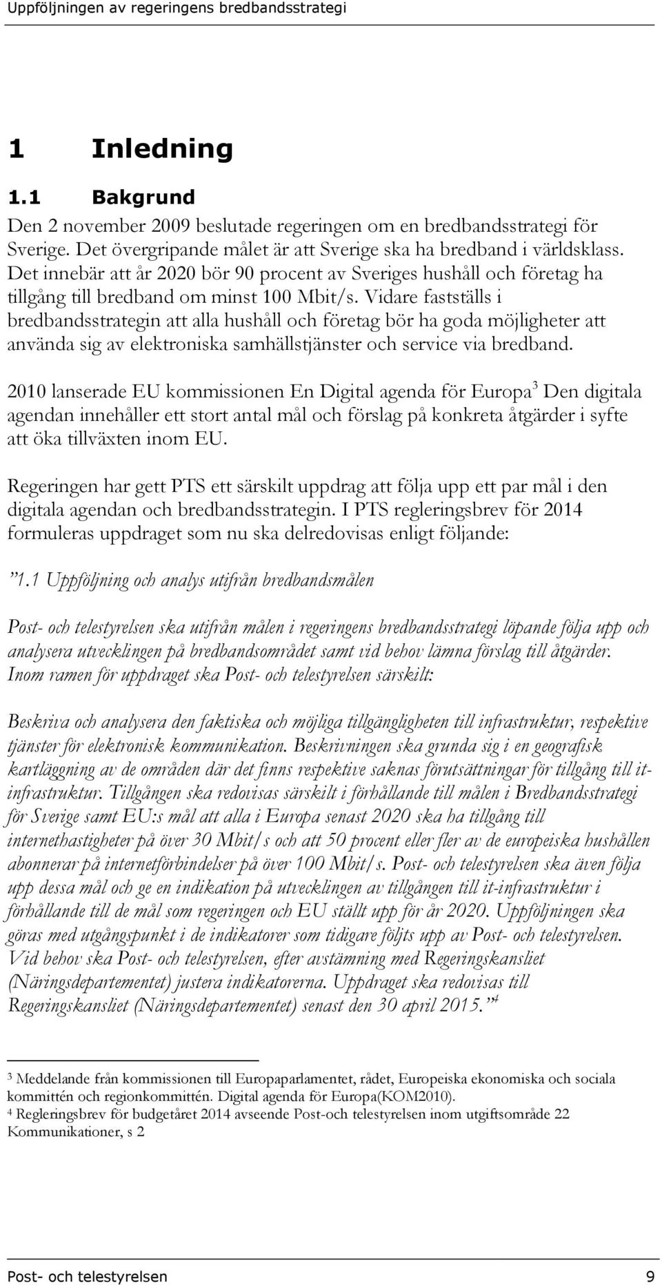 Vidare fastställs i bredbandsstrategin att alla hushåll och företag bör ha goda möjligheter att använda sig av elektroniska samhällstjänster och service via bredband.
