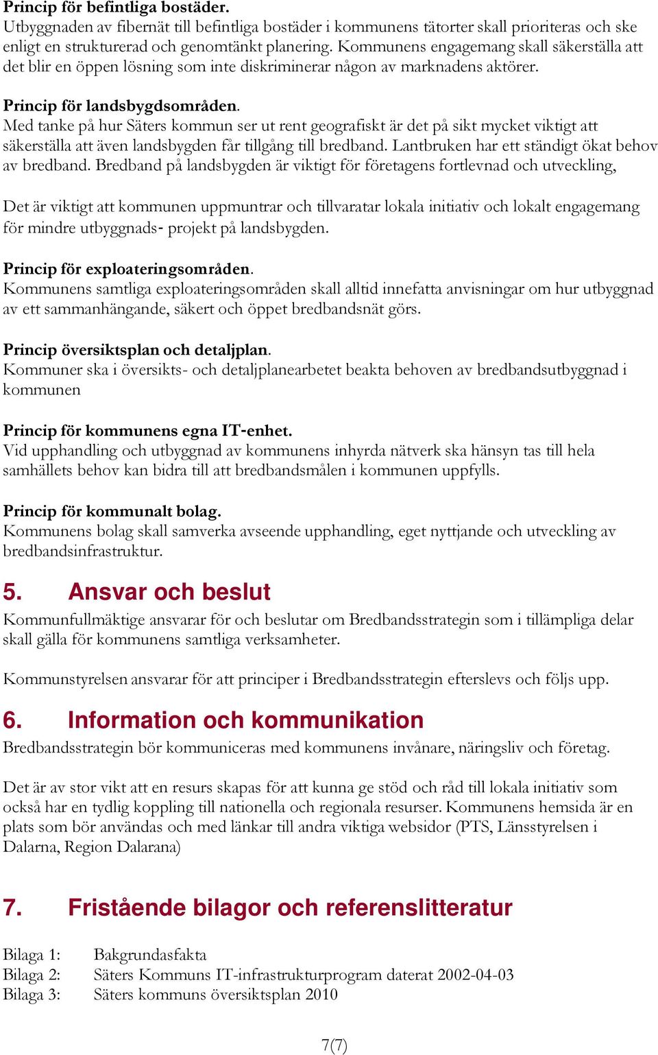 Med tanke på hur Säters kommun ser ut rent geografiskt är det på sikt mycket viktigt att säkerställa att även landsbygden får tillgång till bredband.