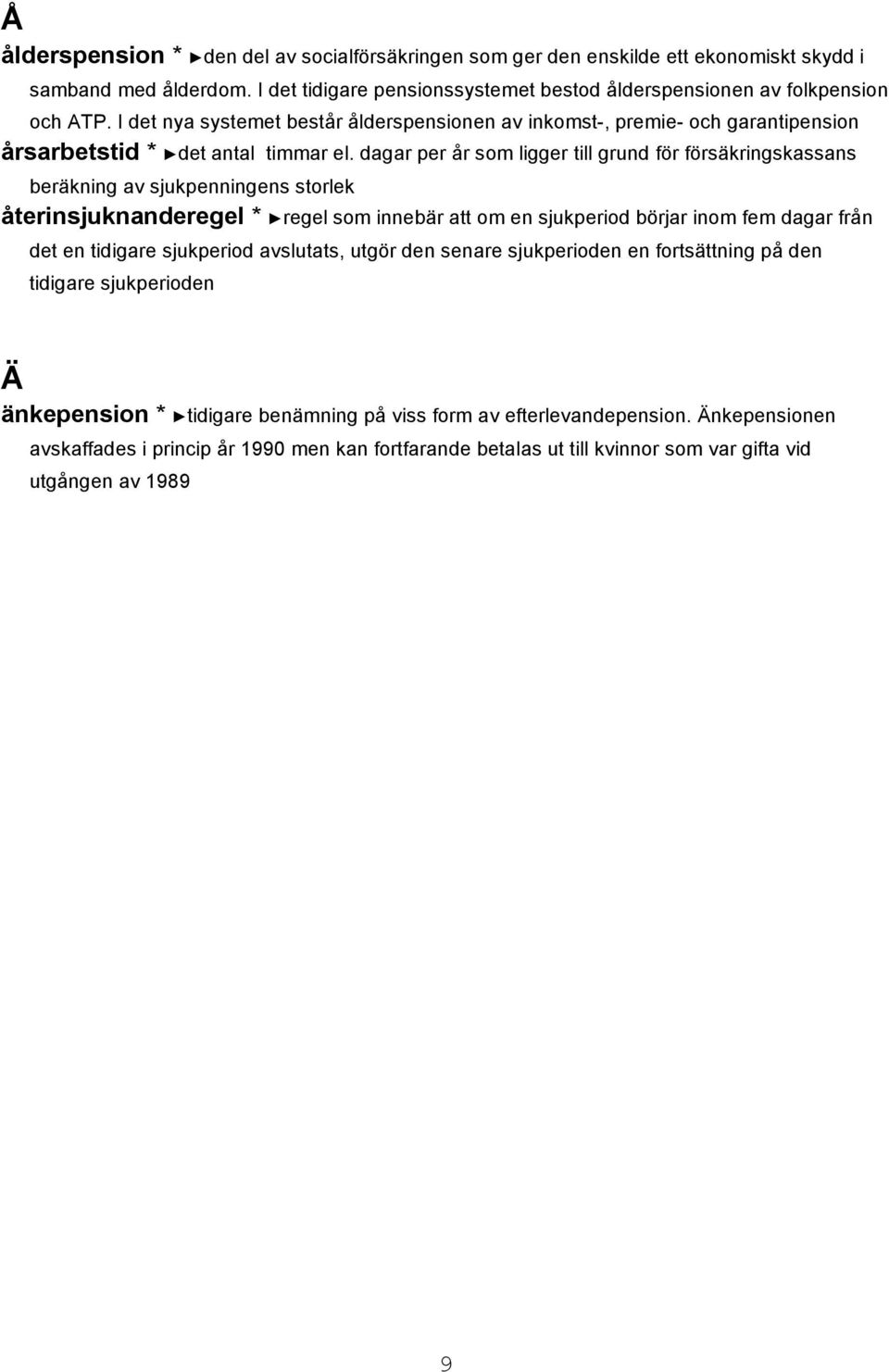 dagar per år som ligger till grund för försäkringskassans beräkning av sjukpenningens storlek återinsjuknanderegel * regel som innebär att om en sjukperiod börjar inom fem dagar från det en tidigare