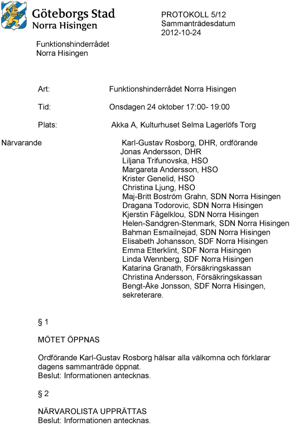 Helen-Sandgren-Stenmark, SDN Bahman Esmailnejad, SDN Elisabeth Johansson, SDF Emma Etterklint, SDF Linda Wennberg, SDF Katarina Granath, Försäkringskassan Christina Andersson,