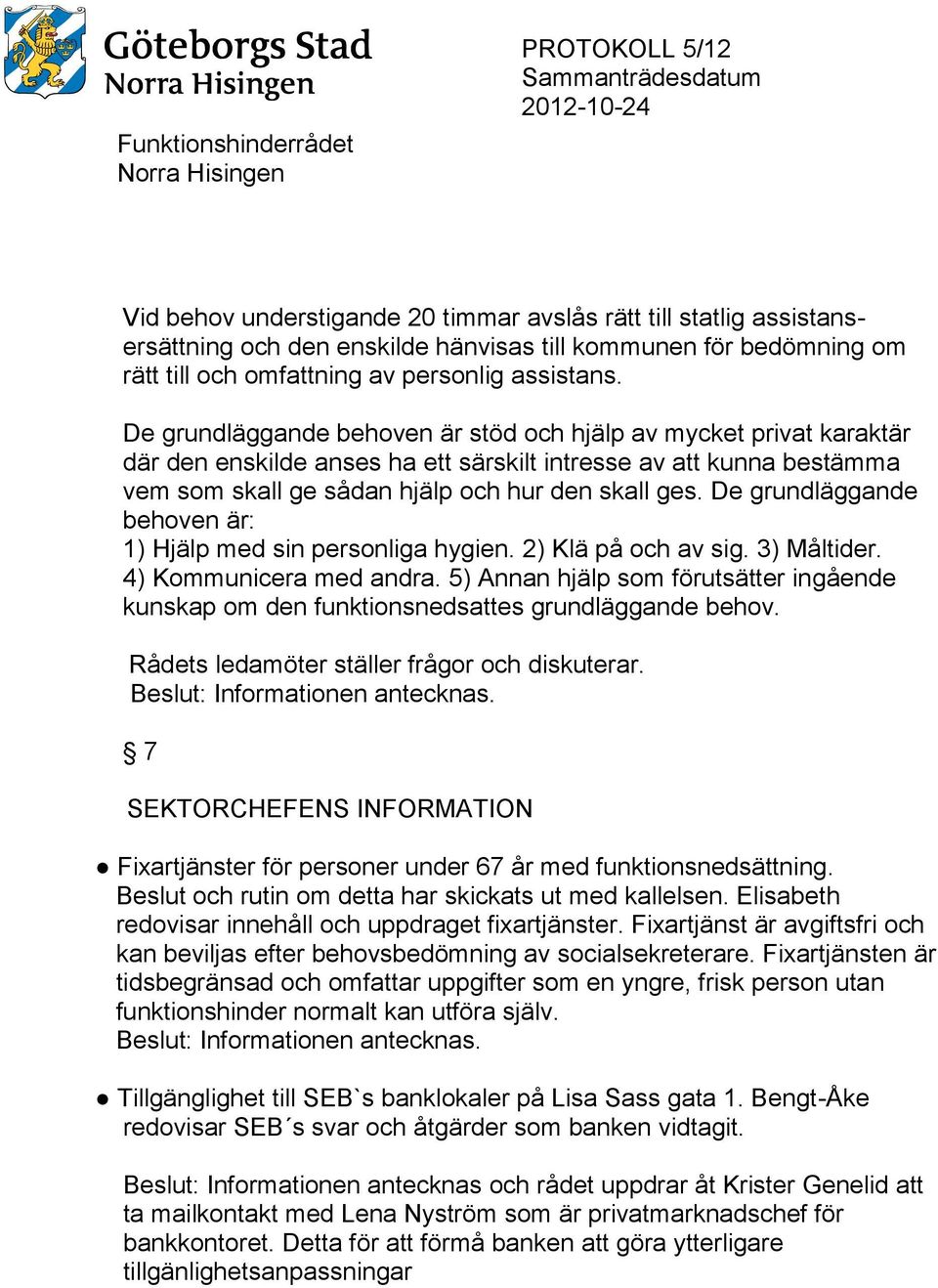 De grundläggande behoven är: 1) Hjälp med sin personliga hygien. 2) Klä på och av sig. 3) Måltider. 4) Kommunicera med andra.