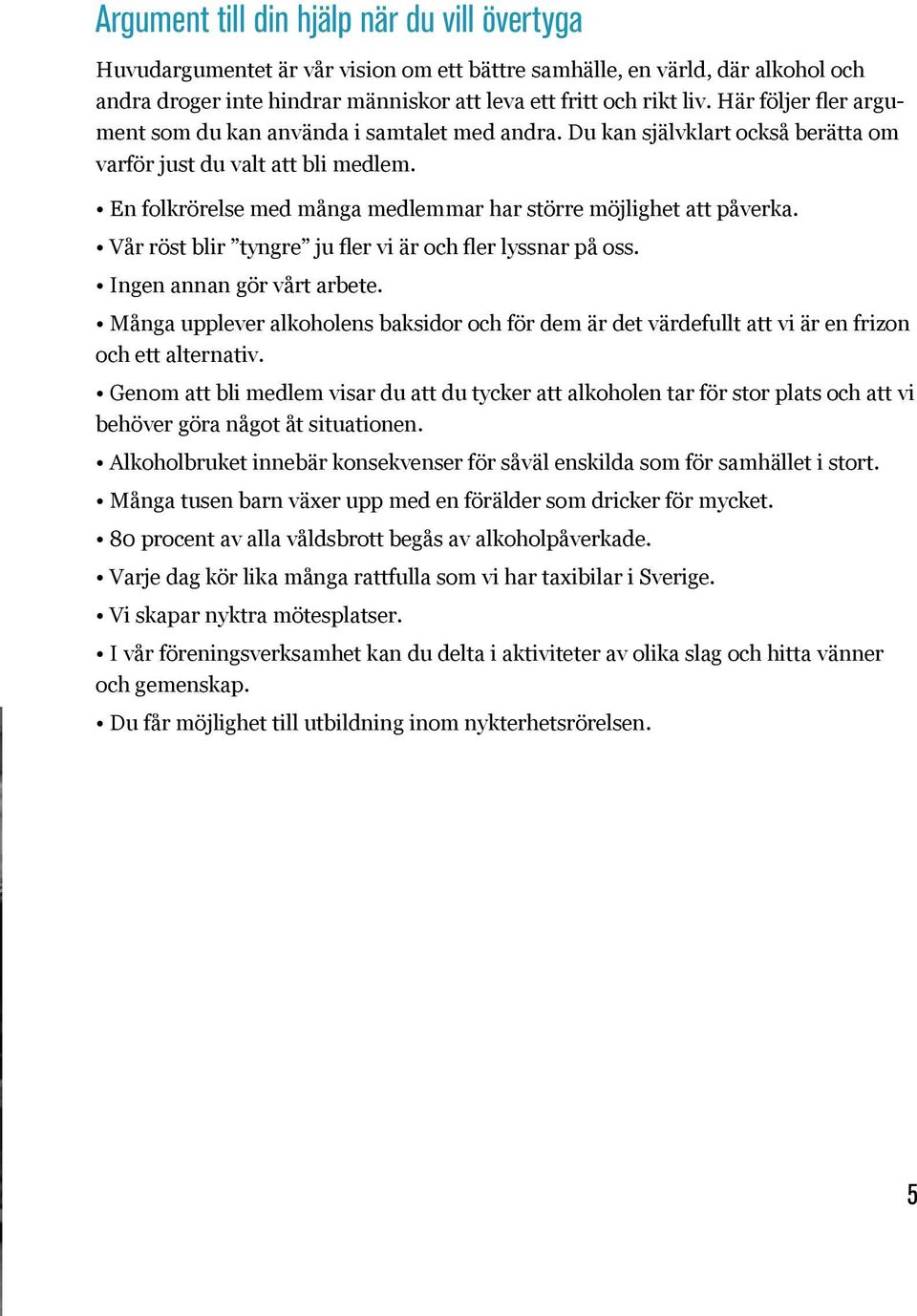 En folkrörelse med många medlemmar har större möjlighet att påverka. Vår röst blir tyngre ju fler vi är och fler lyssnar på oss. Ingen annan gör vårt arbete.