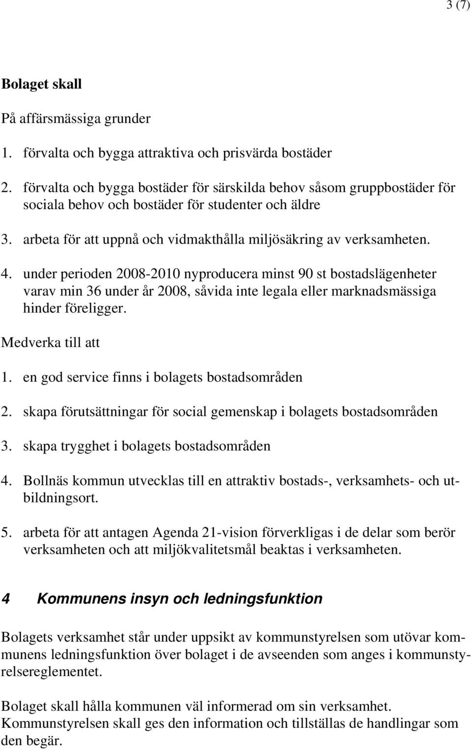 under perioden 2008-2010 nyproducera minst 90 st bostadslägenheter varav min 36 under år 2008, såvida inte legala eller marknadsmässiga hinder föreligger. Medverka till att 1.