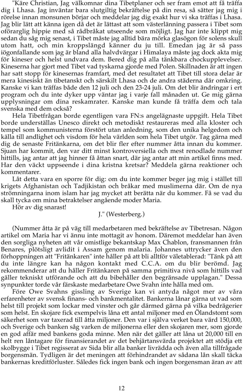 Jag blir lätt att känna igen då det är lättast att som västerlänning passera i Tibet som oförarglig hippie med så rådbråkat utseende som möjligt.