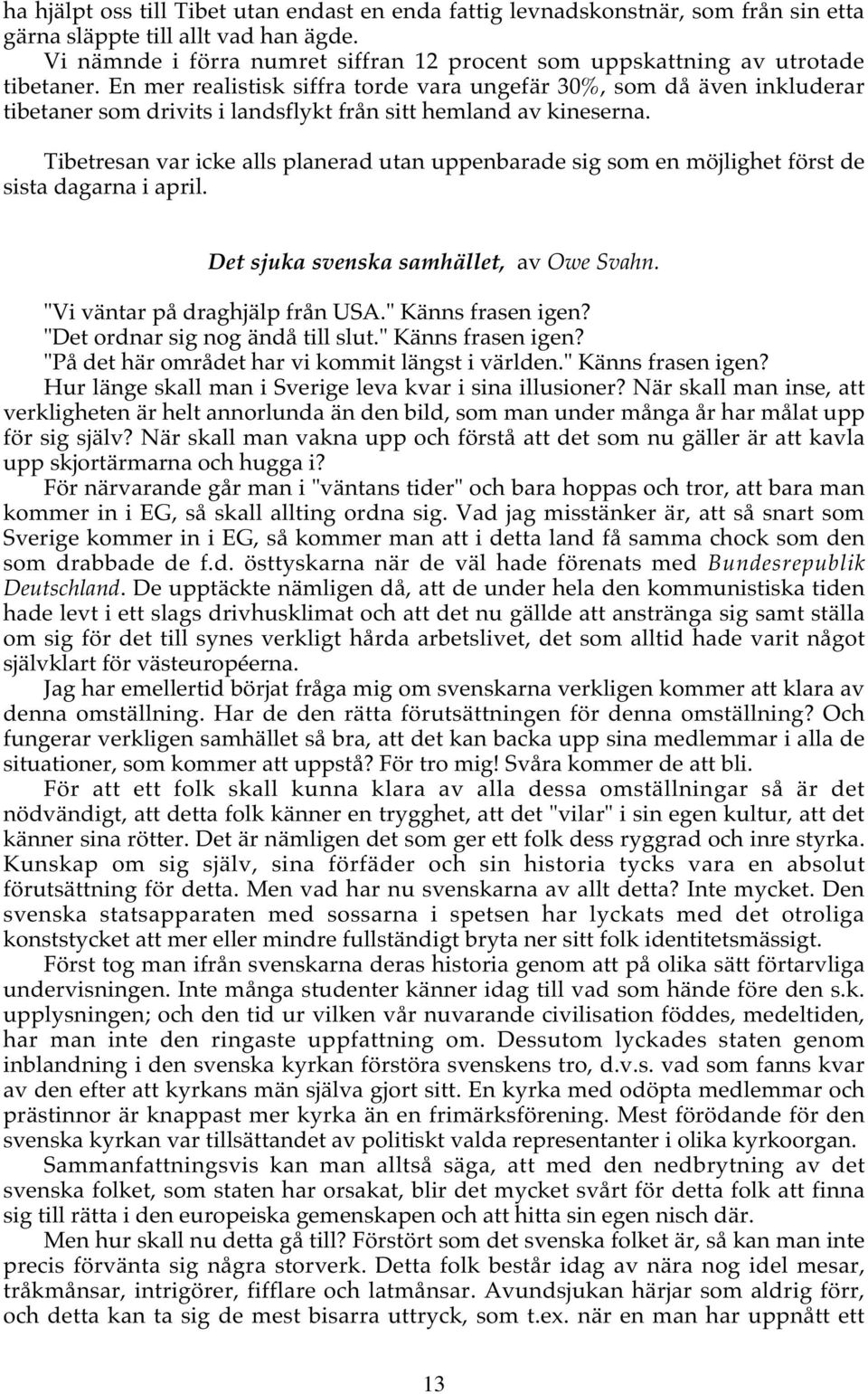 En mer realistisk siffra torde vara ungefär 30%, som då även inkluderar tibetaner som drivits i landsflykt från sitt hemland av kineserna.