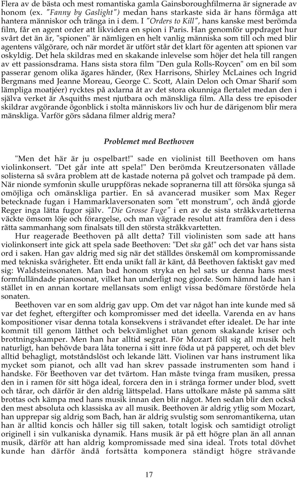 Han genomför uppdraget hur svårt det än är, "spionen" är nämligen en helt vanlig människa som till och med blir agentens välgörare, och när mordet är utfört står det klart för agenten att spionen var