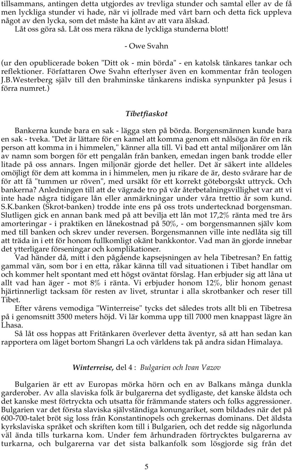 - Owe Svahn (ur den opublicerade boken "Ditt ok - min börda" - en katolsk tänkares tankar och reflektioner. Författaren Owe Svahn efterlyser även en kommentar från teologen J.B.