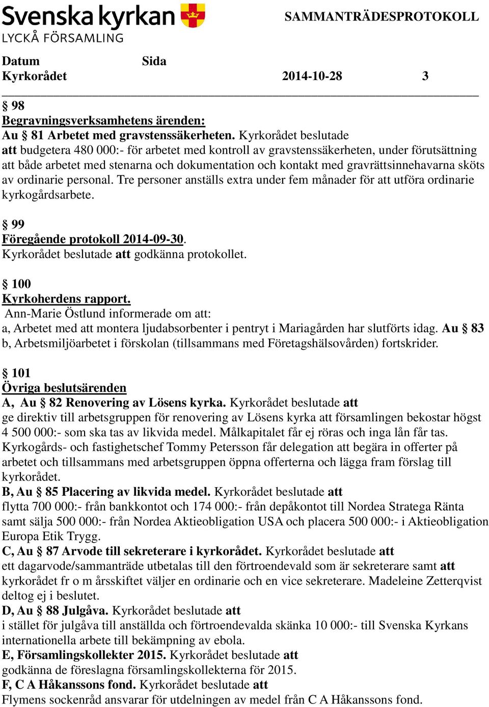 sköts av ordinarie personal. Tre personer anställs extra under fem månader för att utföra ordinarie kyrkogårdsarbete. 99 Föregående protokoll 2014-09-30. Kyrkorådet beslutade att godkänna protokollet.