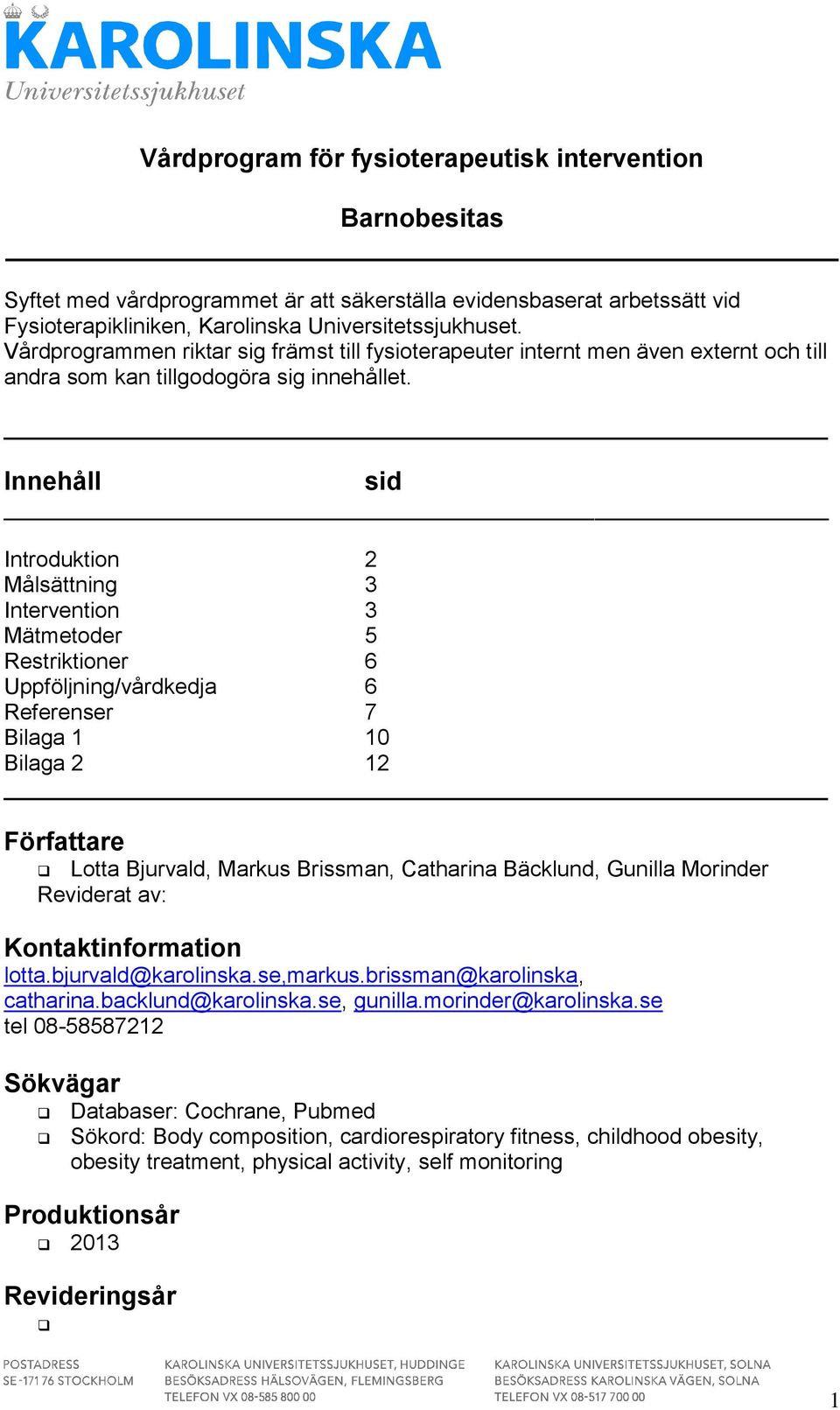 Innehåll sid Introduktion 2 Målsättning 3 Intervention 3 Mätmetoder 5 Restriktioner 6 Uppföljning/vårdkedja 6 Referenser 7 Bilaga 1 10 Bilaga 2 12 Författare Lotta Bjurvald, Markus Brissman,