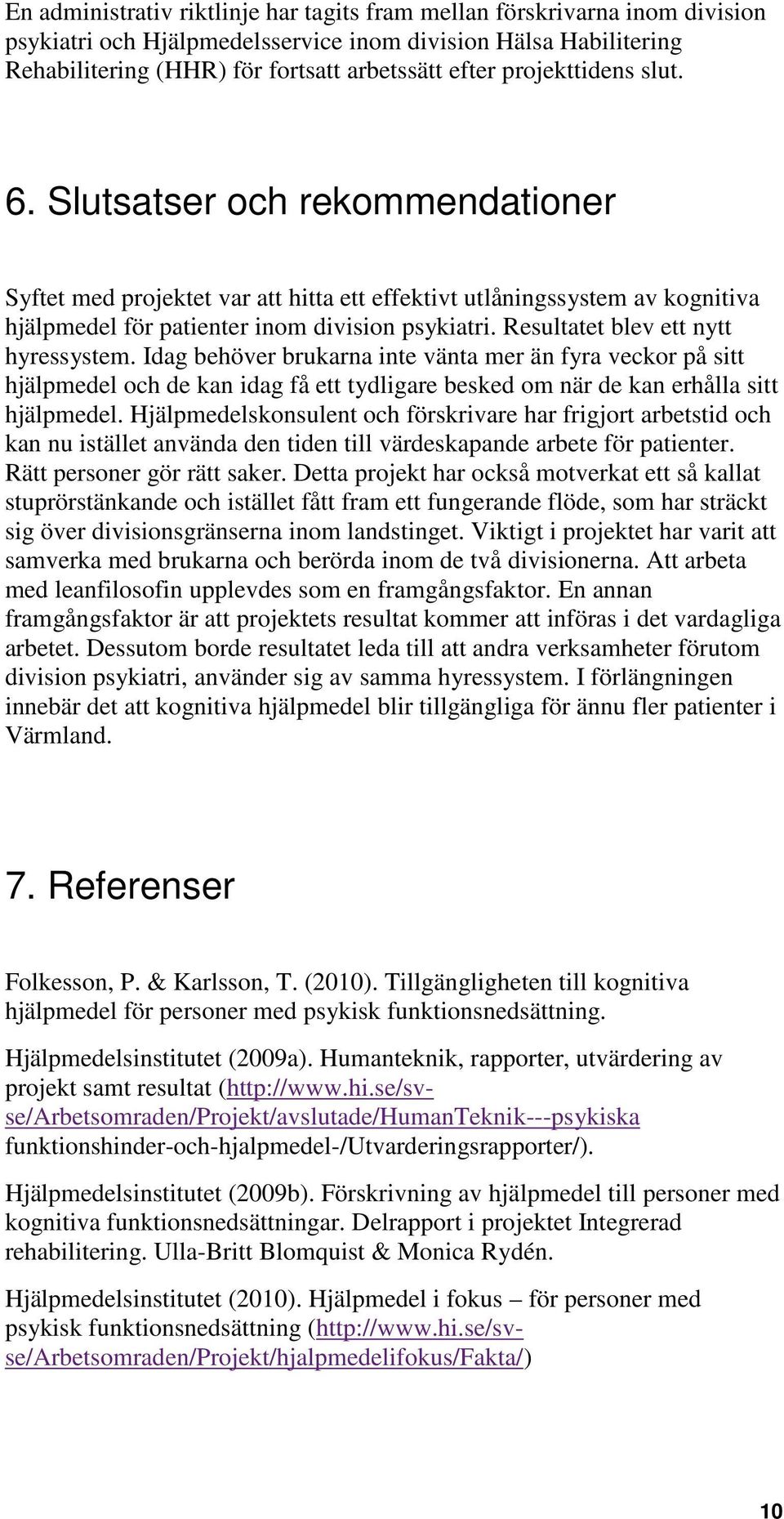 Resultatet blev ett nytt hyressystem. Idag behöver brukarna inte vänta mer än fyra veckor på sitt hjälpmedel och de kan idag få ett tydligare besked om när de kan erhålla sitt hjälpmedel.