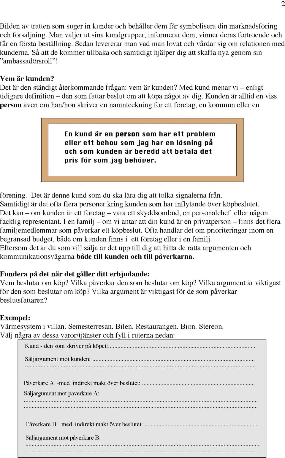 Så att de kommer tillbaka och samtidigt hjälper dig att skaffa nya genom sin ambassadörsroll! Vem är kunden? Det är den ständigt återkommande frågan: vem är kunden?