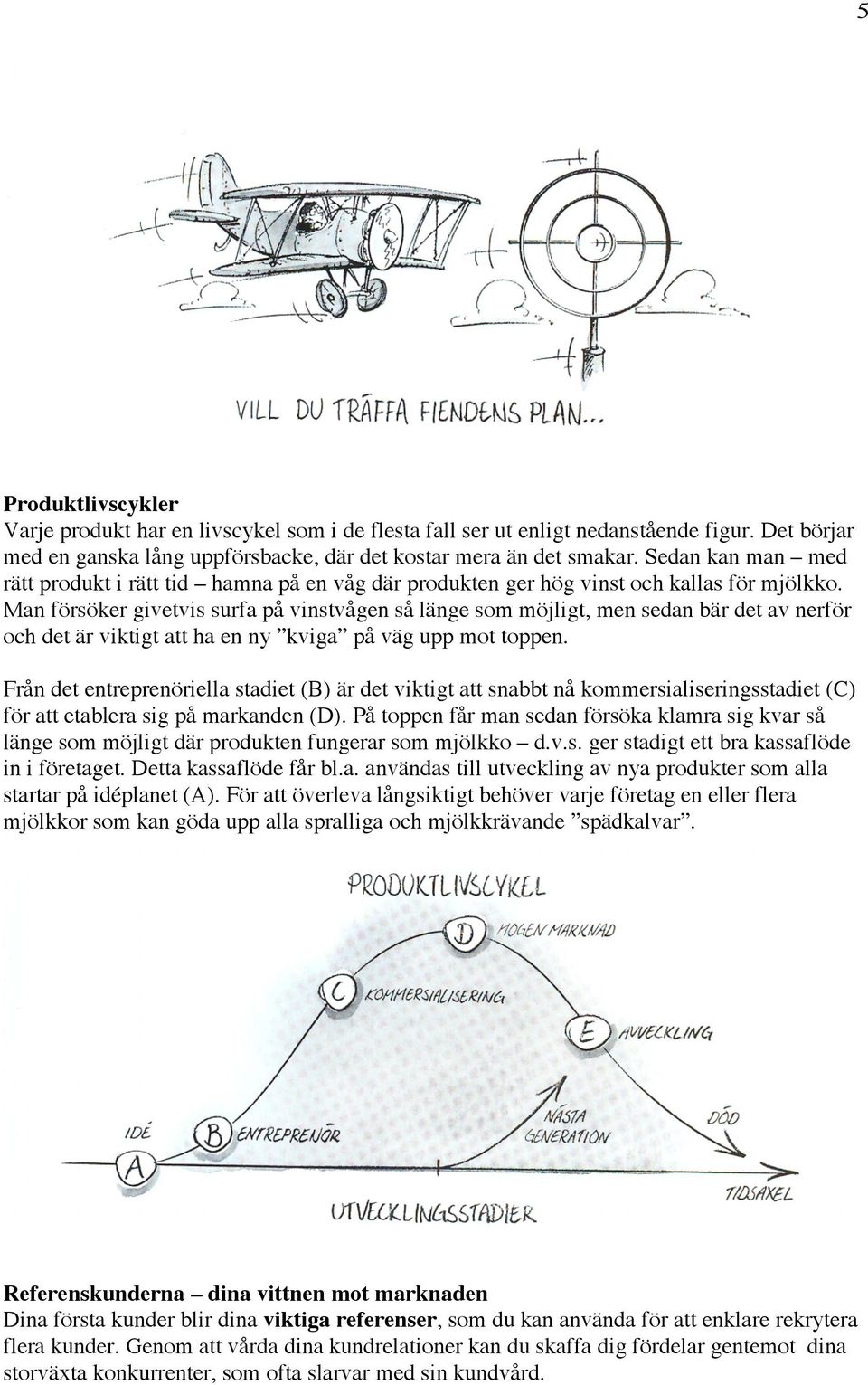 Man försöker givetvis surfa på vinstvågen så länge som möjligt, men sedan bär det av nerför och det är viktigt att ha en ny kviga på väg upp mot toppen.