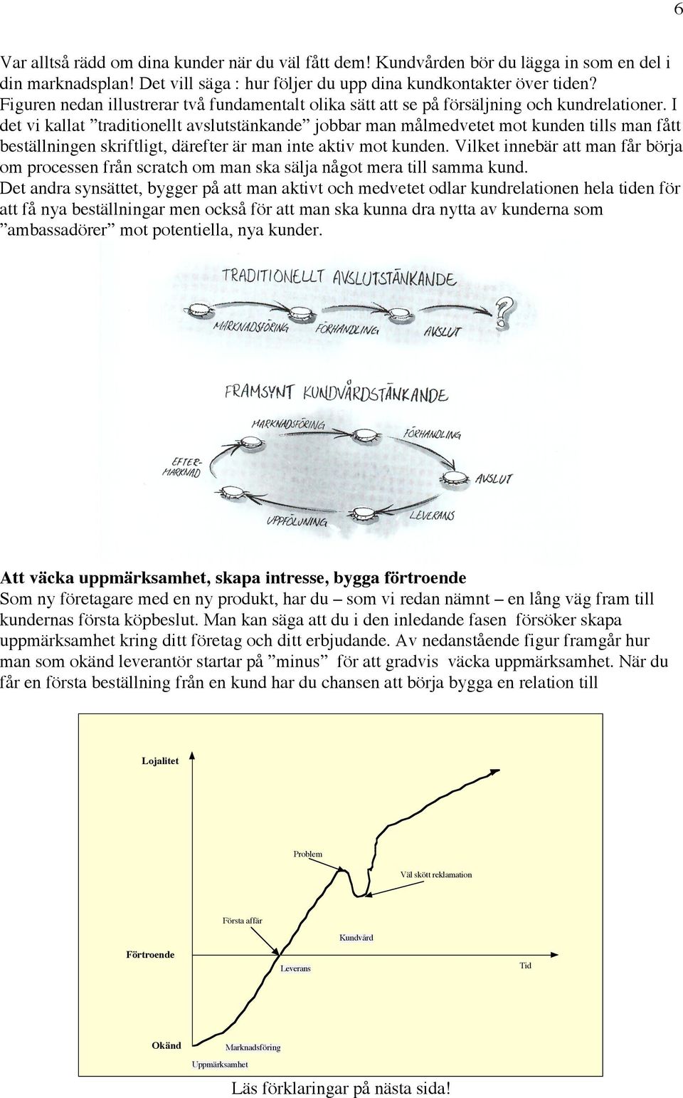 I det vi kallat traditionellt avslutstänkande jobbar man målmedvetet mot kunden tills man fått beställningen skriftligt, därefter är man inte aktiv mot kunden.