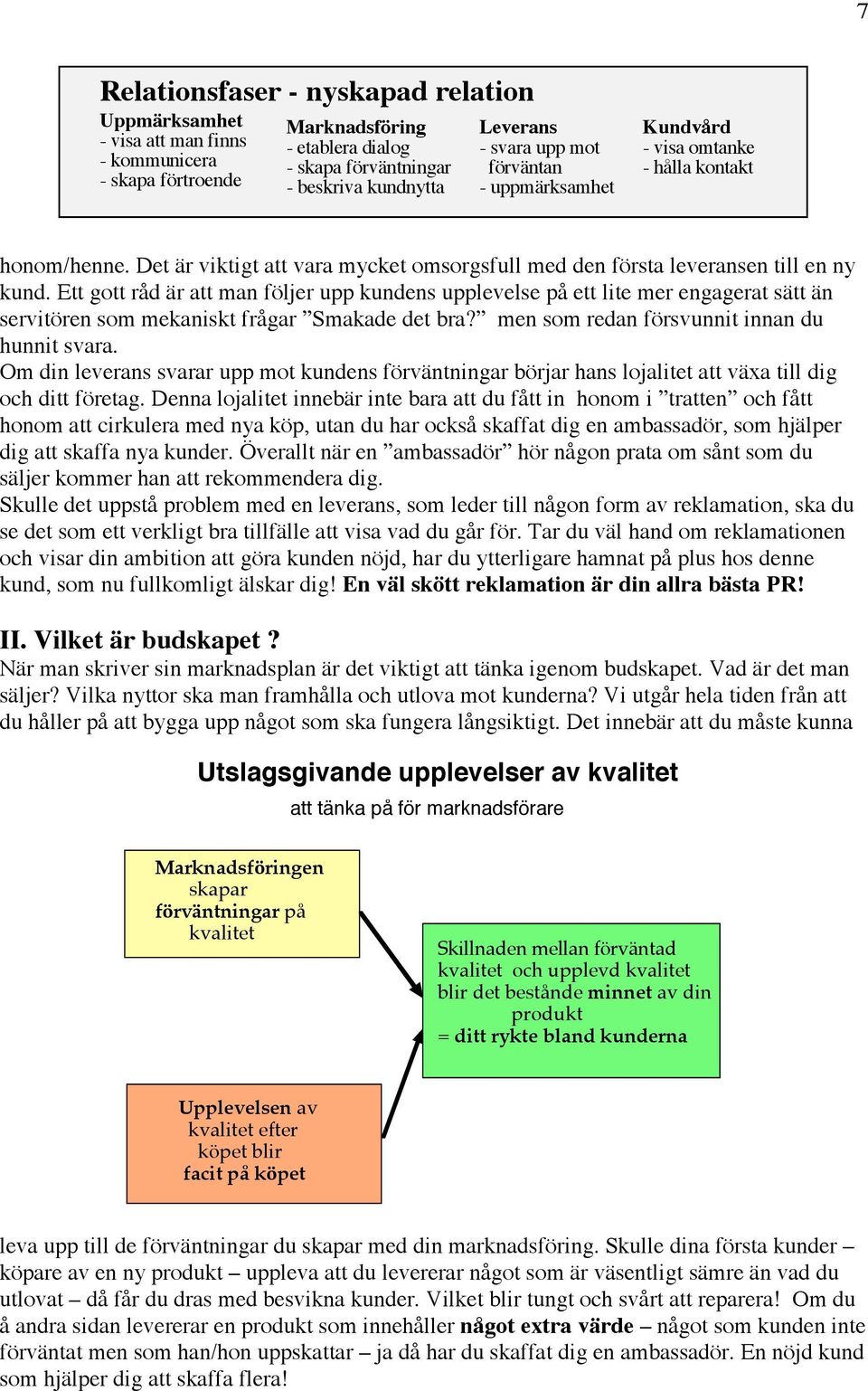 Ett gott råd är att man följer upp kundens upplevelse på ett lite mer engagerat sätt än servitören som mekaniskt frågar Smakade det bra? men som redan försvunnit innan du hunnit svara.