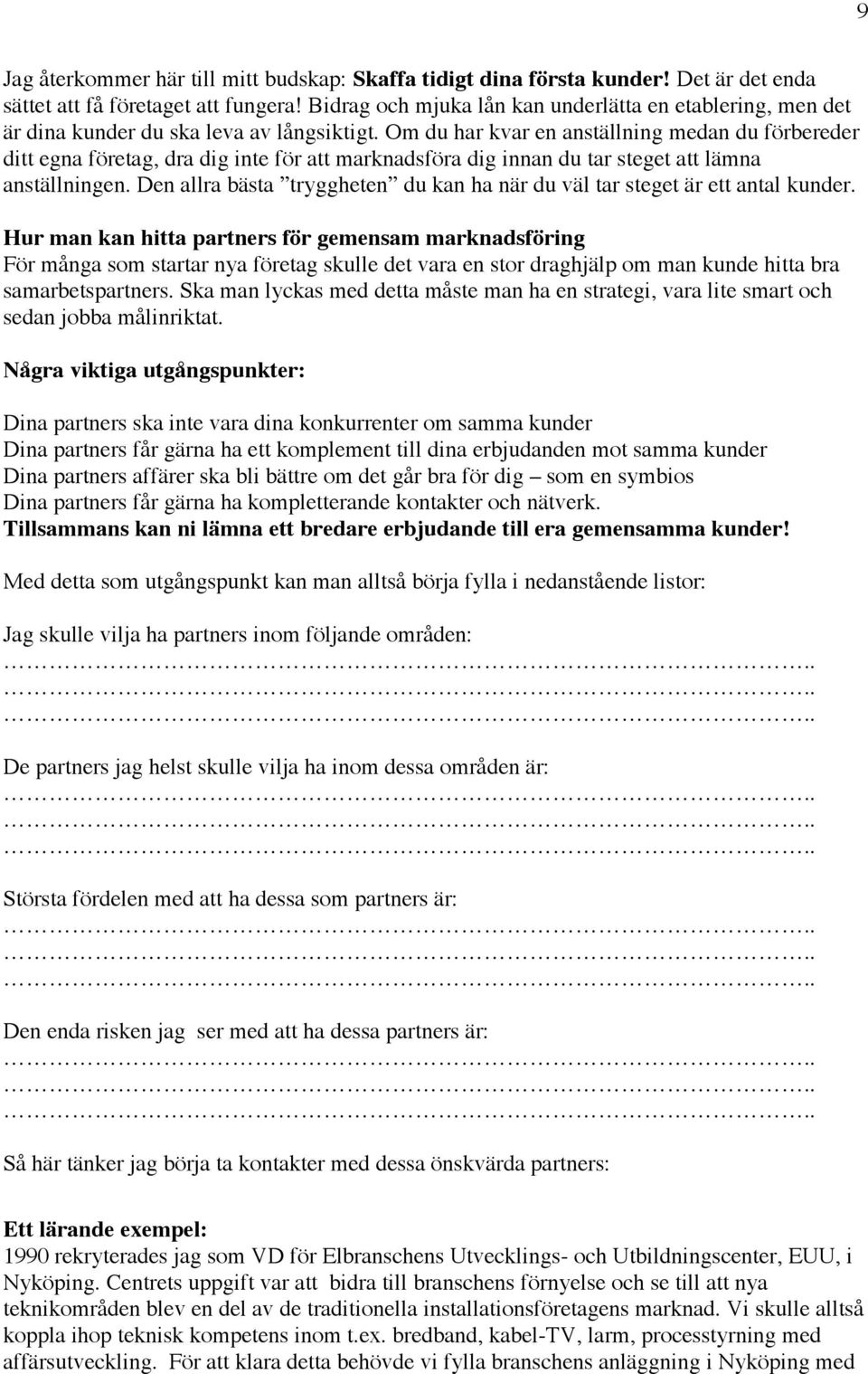 Om du har kvar en anställning medan du förbereder ditt egna företag, dra dig inte för att marknadsföra dig innan du tar steget att lämna anställningen.
