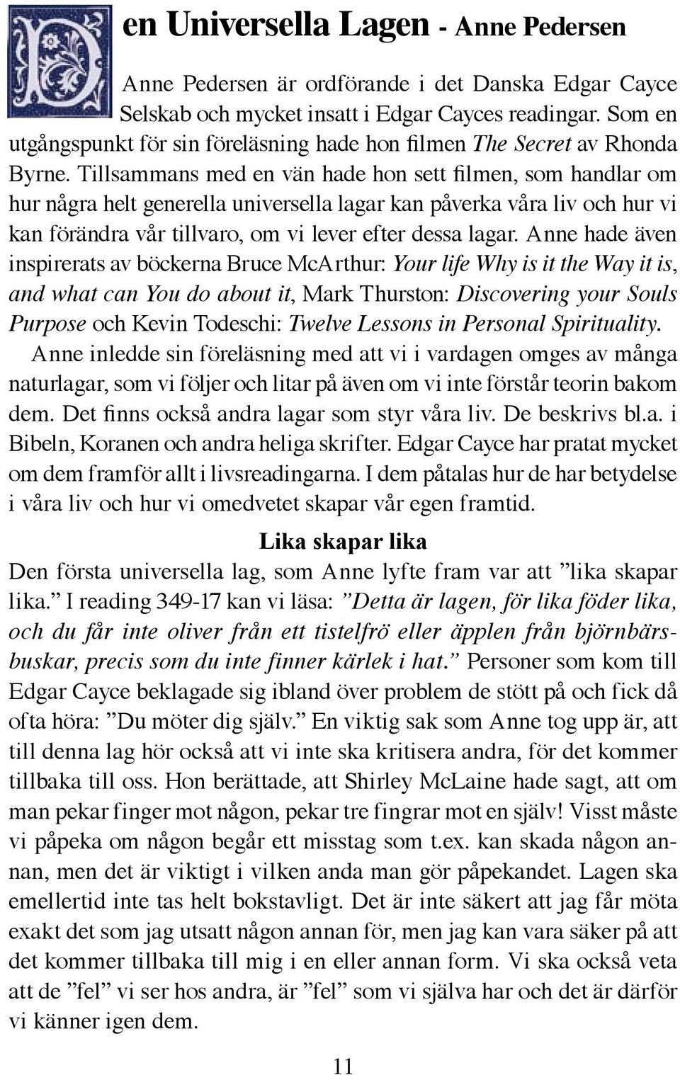 Tillsammans med en vän hade hon sett filmen, som handlar om hur några helt generella universella lagar kan påverka våra liv och hur vi kan förändra vår tillvaro, om vi lever efter dessa lagar.