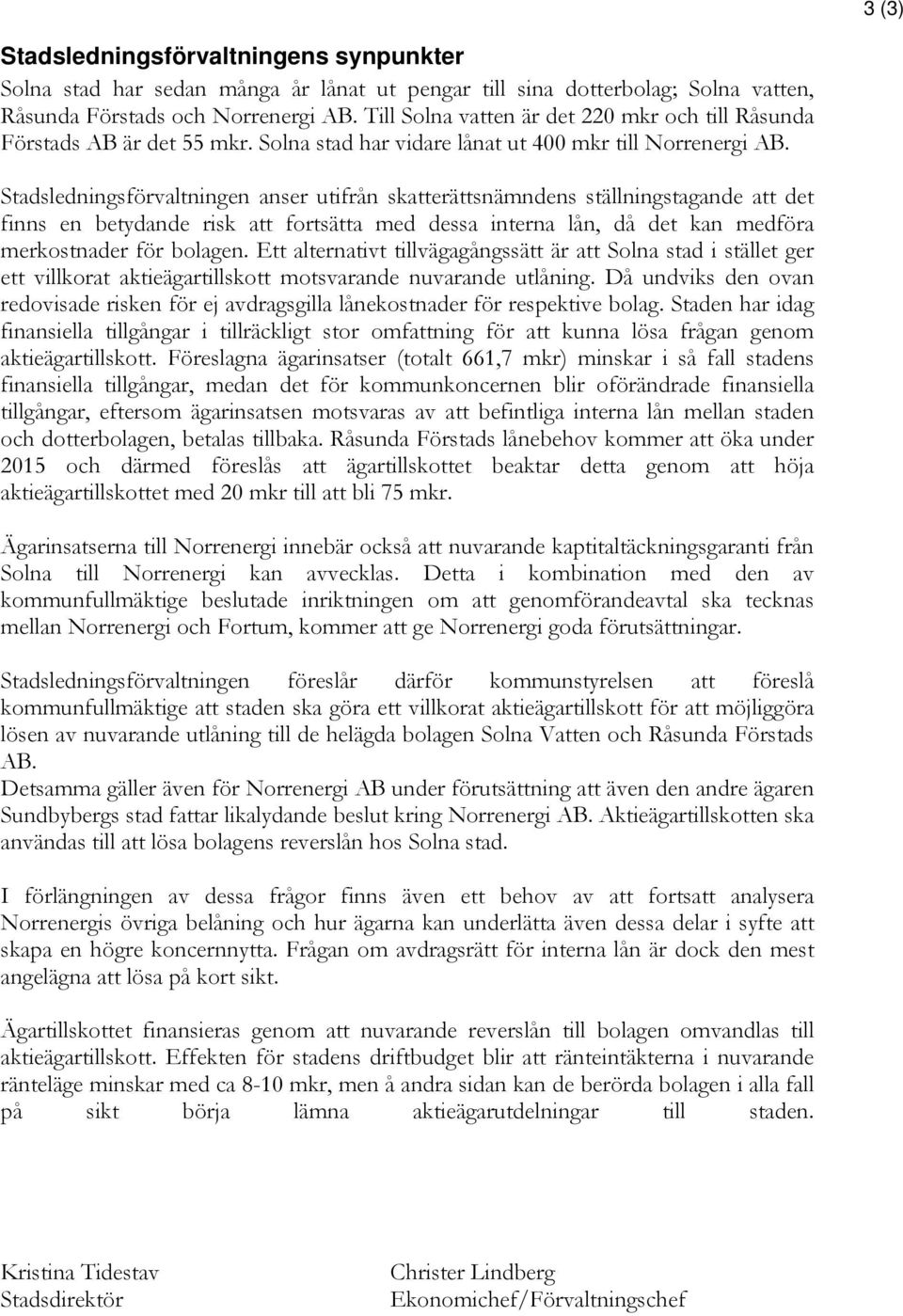 Stadsledningsförvaltningen anser utifrån skerättsnämndens ställningstagande det finns en betydande risk fortsätta med dessa interna lån, då det kan medföra merkostnader för bolagen.