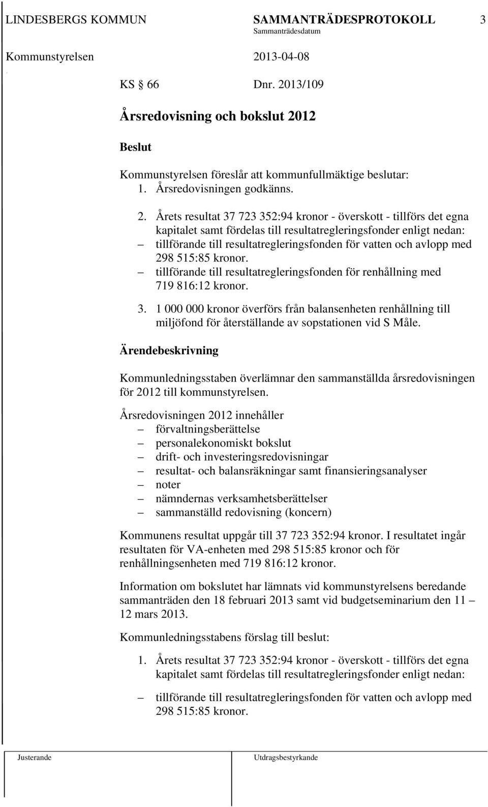 12 Beslut Kommunstyrelsen föreslår att kommunfullmäktige beslutar: 1. Årsredovisningen godkänns. 2.