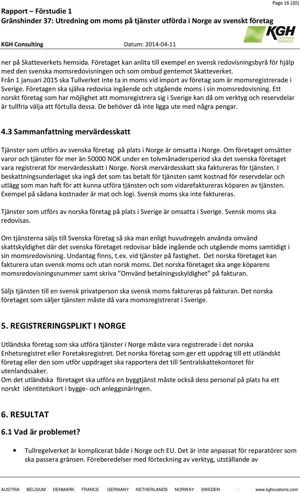 Ett norskt företag som har möjlighet att momsregistrera sig i Sverige kan då om verktyg och reservdelar är tullfria välja att förtulla dessa. De behöver då inte ligga ute med några pengar. 4.