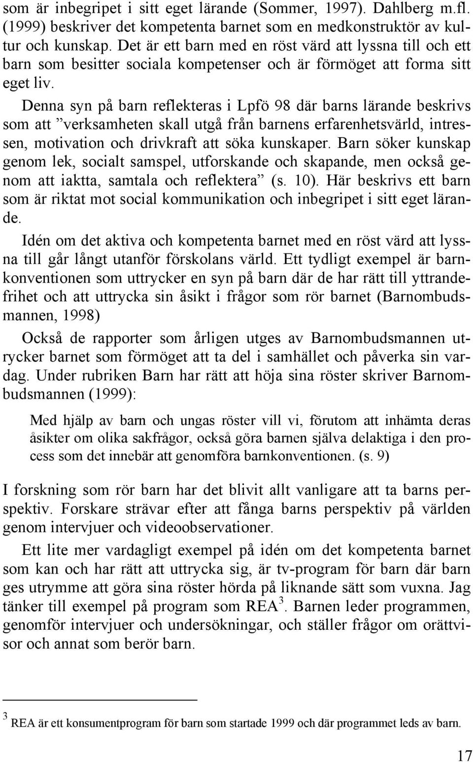 Denna syn på barn reflekteras i Lpfö 98 där barns lärande beskrivs som att verksamheten skall utgå från barnens erfarenhetsvärld, intressen, motivation och drivkraft att söka kunskaper.